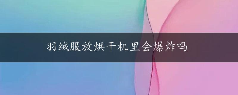 羽绒服放烘干机里会爆炸吗