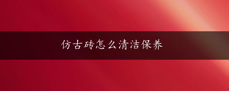 仿古砖怎么清洁保养