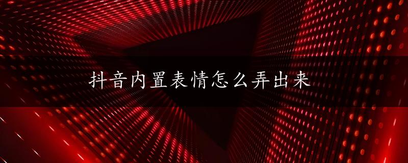 抖音内置表情怎么弄出来