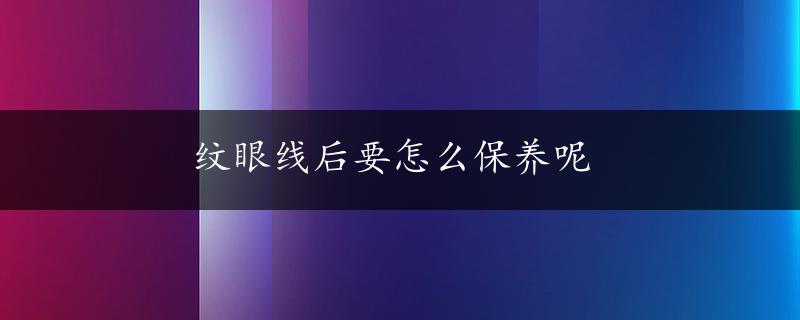 纹眼线后要怎么保养呢