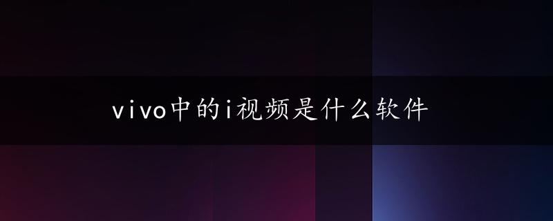 vivo中的i视频是什么软件