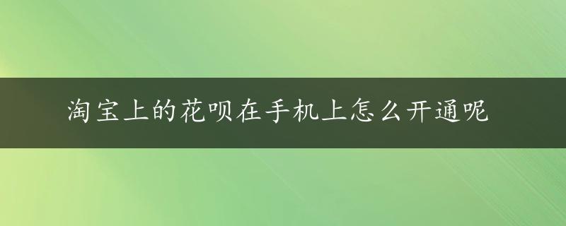 淘宝上的花呗在手机上怎么开通呢