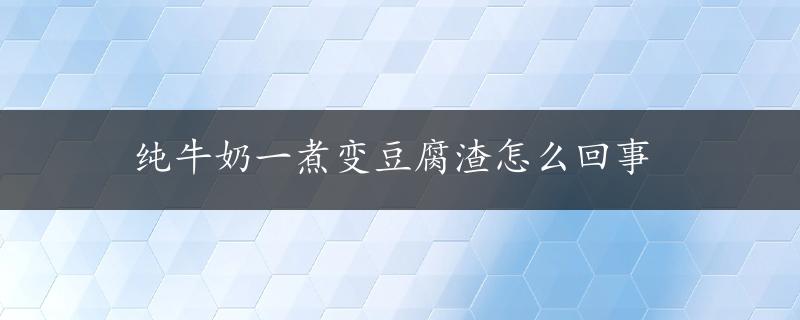 纯牛奶一煮变豆腐渣怎么回事