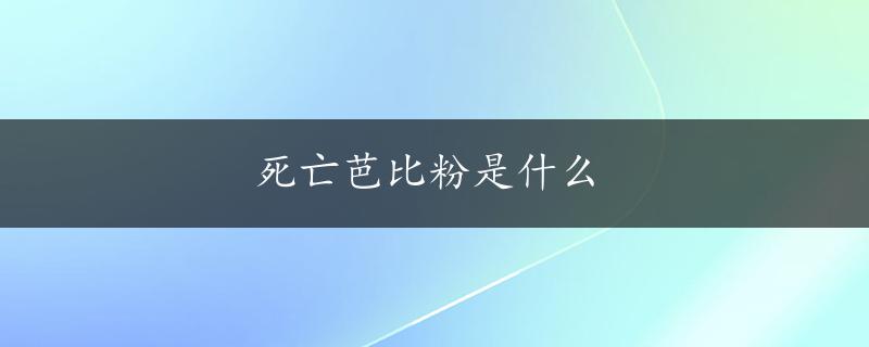 死亡芭比粉是什么