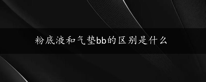 粉底液和气垫bb的区别是什么