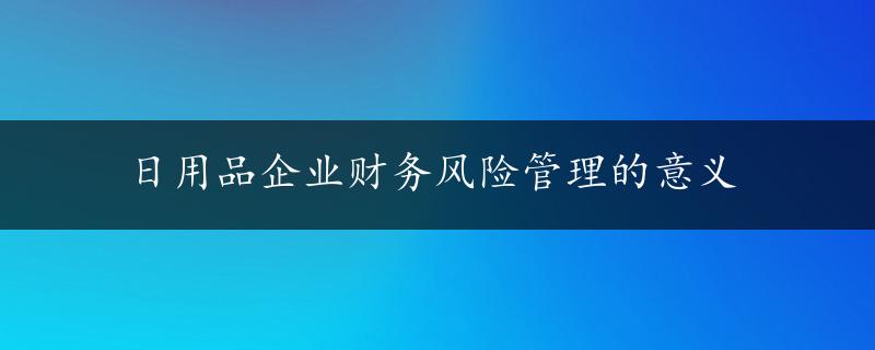 日用品企业财务风险管理的意义