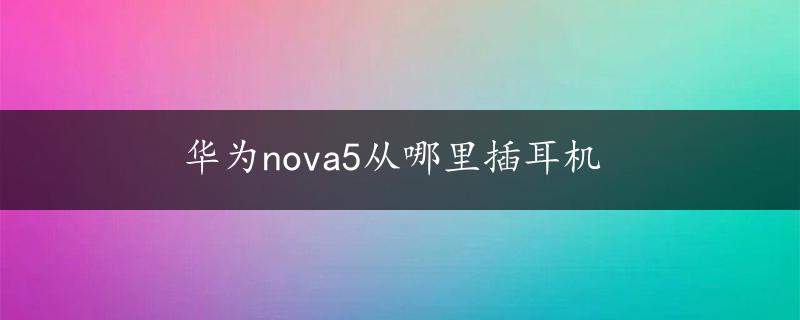 华为nova5从哪里插耳机