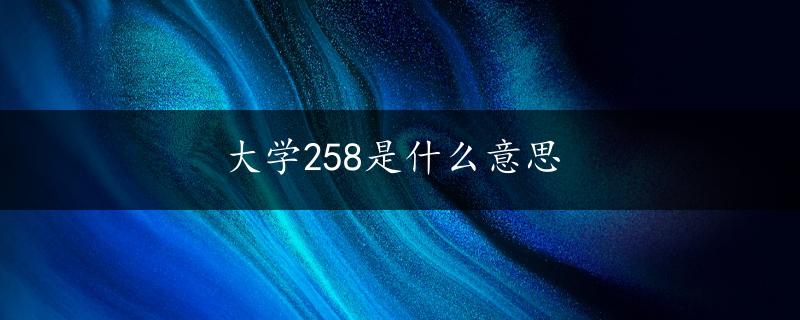 大学258是什么意思