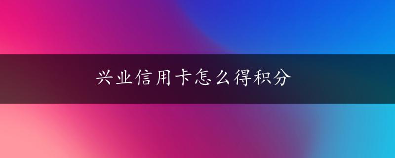 兴业信用卡怎么得积分