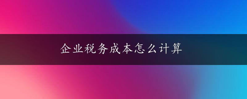 企业税务成本怎么计算