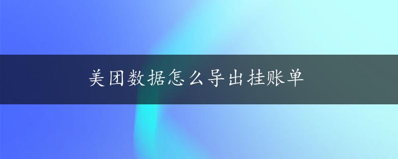 美团数据怎么导出挂账单