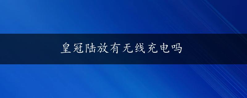 皇冠陆放有无线充电吗