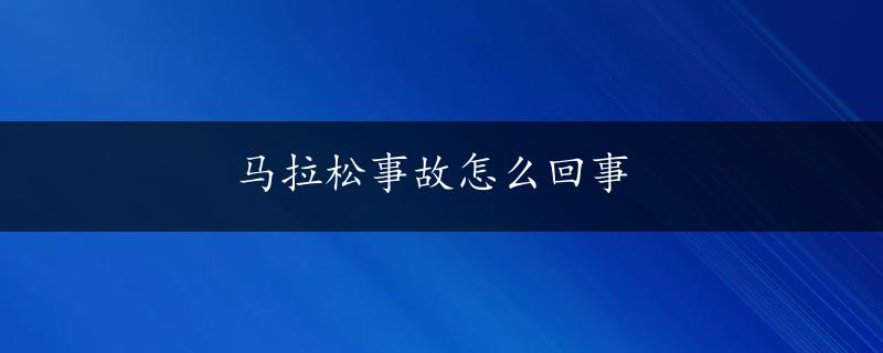 马拉松事故怎么回事