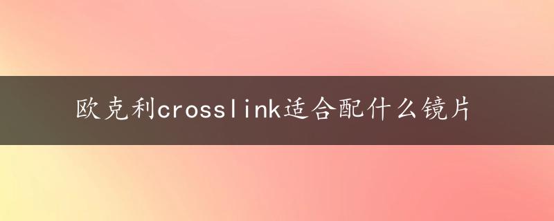 欧克利crosslink适合配什么镜片