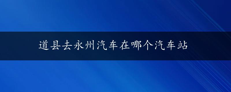 道县去永州汽车在哪个汽车站