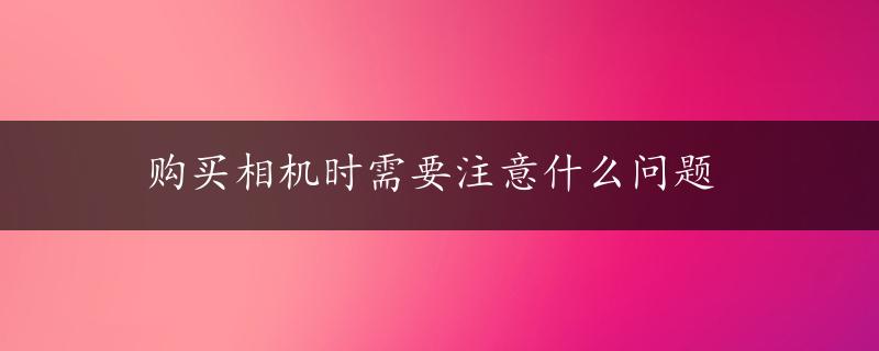 购买相机时需要注意什么问题