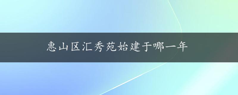 惠山区汇秀苑始建于哪一年