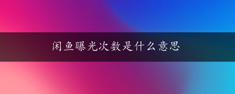 闲鱼曝光次数是什么意思