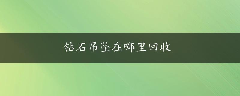 钻石吊坠在哪里回收