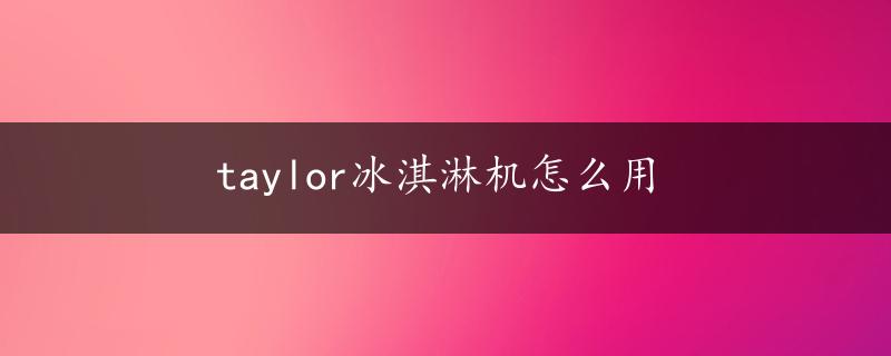 taylor冰淇淋机怎么用