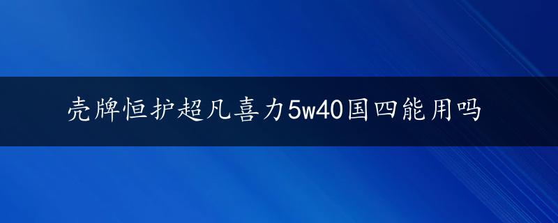 壳牌恒护超凡喜力5w40国四能用吗