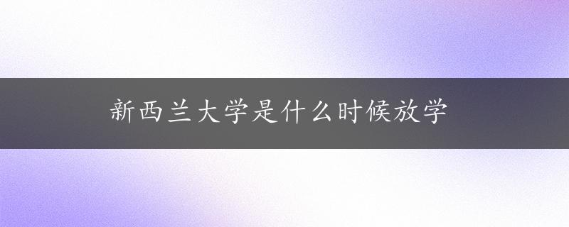 新西兰大学是什么时候放学