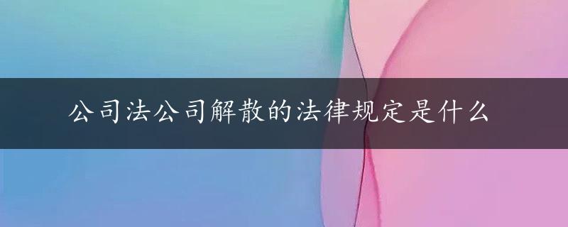 公司法公司解散的法律规定是什么