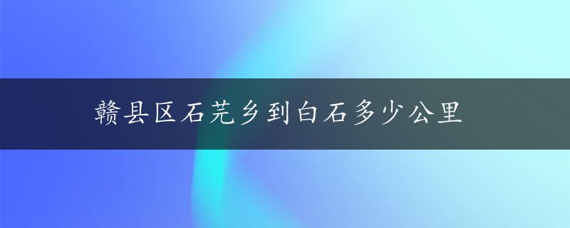 赣县区石芫乡到白石多少公里