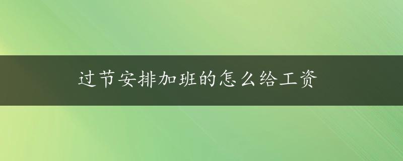 过节安排加班的怎么给工资