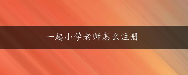 一起小学老师怎么注册