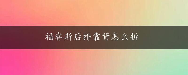 福睿斯后排靠背怎么拆