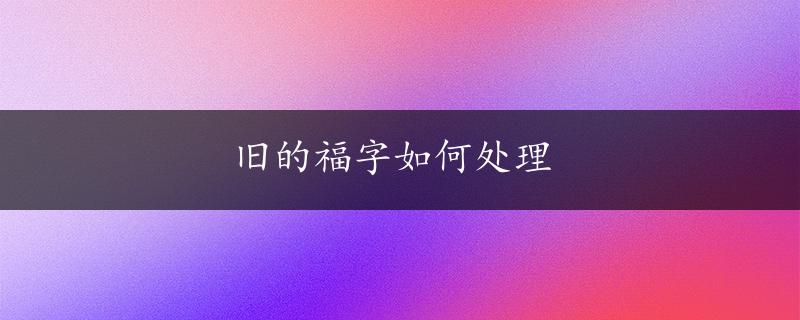 旧的福字如何处理