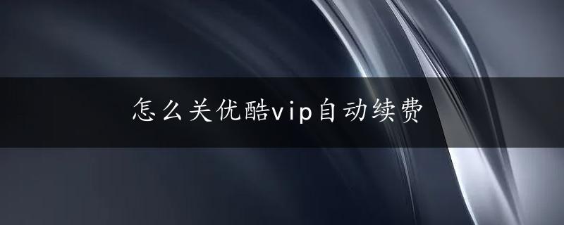 怎么关优酷vip自动续费