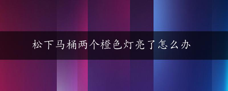 松下马桶两个橙色灯亮了怎么办