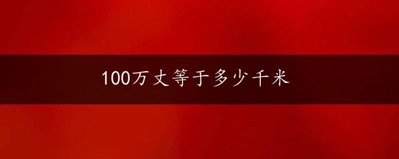 100万丈等于多少千米