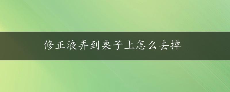 修正液弄到桌子上怎么去掉