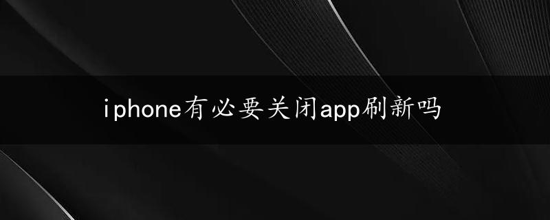 iphone有必要关闭app刷新吗