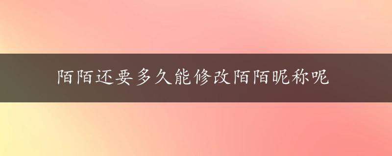 陌陌还要多久能修改陌陌昵称呢