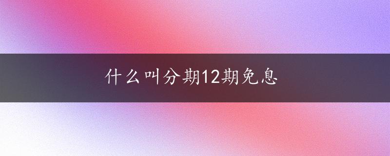 什么叫分期12期免息