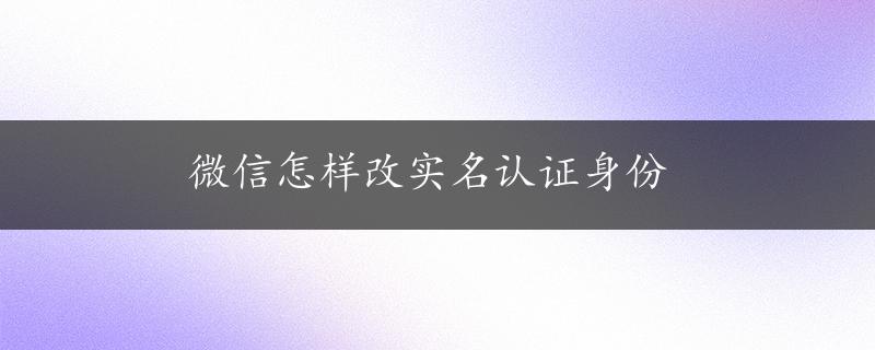 微信怎样改实名认证身份