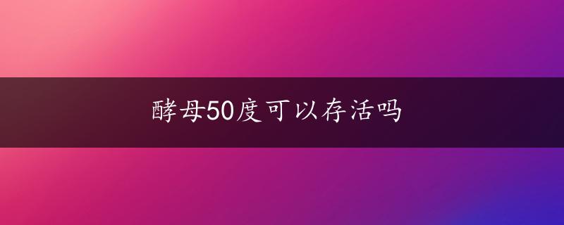 酵母50度可以存活吗