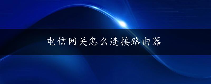 电信网关怎么连接路由器