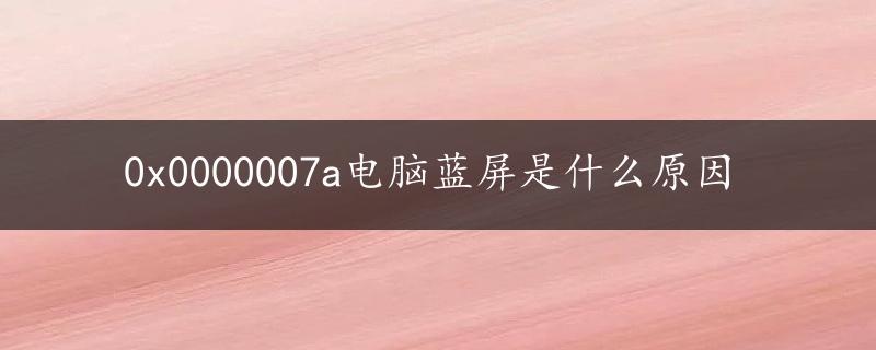 0x0000007a电脑蓝屏是什么原因