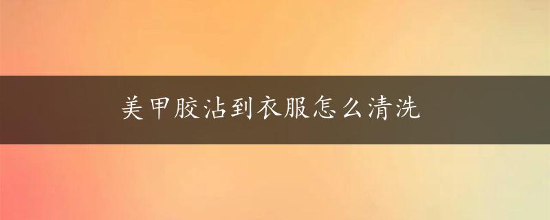 美甲胶沾到衣服怎么清洗