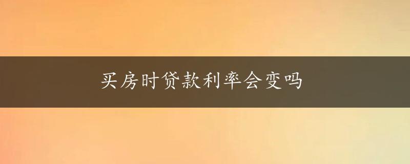 买房时贷款利率会变吗