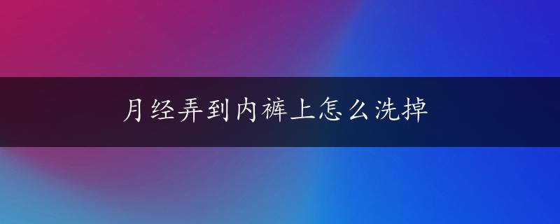 月经弄到内裤上怎么洗掉