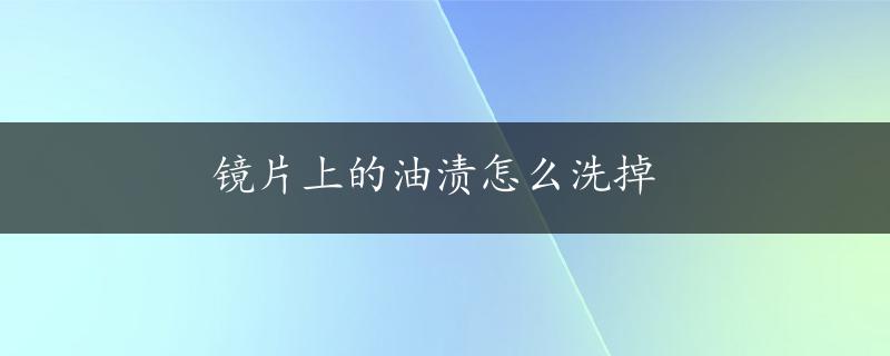 镜片上的油渍怎么洗掉