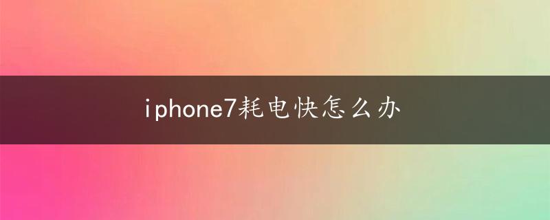 iphone7耗电快怎么办