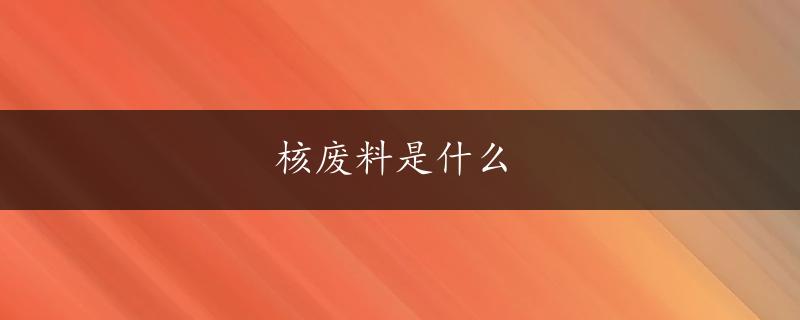 核废料是什么