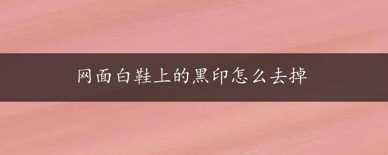 网面白鞋上的黑印怎么去掉